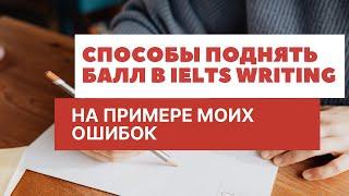 Самые эффективные способы поднять балл в IELTS writing. Hа примере моих ошибок