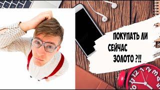 Стоит ли сейчас покупать золото???