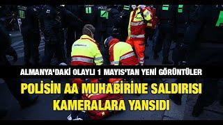 Almanyadaki olaylı 1 Mayıstan yeni görüntüler Polisin AA muhabirine saldırısı kameralara yansıdı