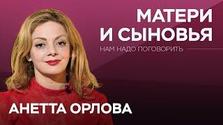 Как материнское воспитание влияет на личную жизнь мужчин  Нам надо поговорить с Анеттой Орловой