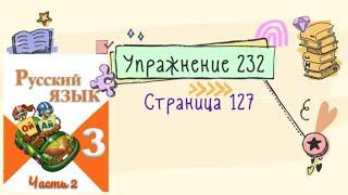 Упражнение 232 на странице 127. Русский язык Канакина 3 класс. Часть 2.