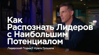 Как распознать лидеров с наибольшим потенциалом — Лидерский подкаст Крега Грошела