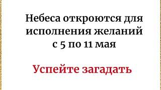 Небеса откроются для исполнения желаний с 5 по 11 мая.