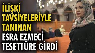 İlişki Tavsiyeleriyle Tanınan Esra Ezmeci Tesettüre Girdi