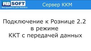 Подключение к 1С Розница редакции 2.2 в режиме ККТ с передачей данных