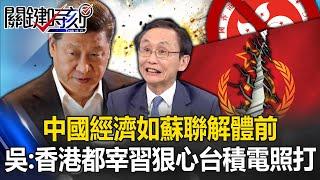 中國經濟如「蘇聯解體前」 吳：香港金雞母都宰了！習近平狠下心「護國神山」照打！ 【關鍵時刻】吳子嘉