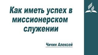 Как иметь успех в миссионерском служении?  Чичин Алексей