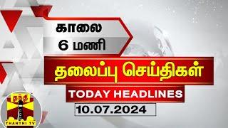 காலை 6 மணி தலைப்புச் செய்திகள் 10-07-2024  6 AM Headlines  Thanthi TV  Today Headlines