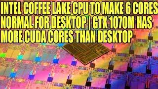 Intel’s 14nm Coffee Lake 6 Core Chips to Main Stream CPU’s  GTX 1070M More CUDA Cores Than Desktop