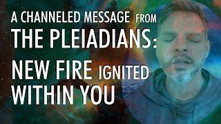 Theres NEW FIRE Ignited Within You  A Channeled Message From THE PLEIADIANS