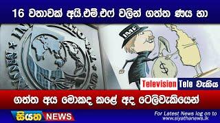 16 වතාවක් අයි.එම්.එෆ් වලින් ගත්තණය හා ගත්ත අය මොකද කළේ අද ටෙලිවැකියෙන්  Siyatha News