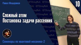 Квантовая механика - 2.10  Сложный атом. Постановка задачи рассеяния  Павел Мещеряков