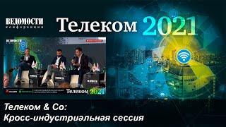 Кросс-индустриальная сессия. Телеком & Co Ведомости.Телеком 2021