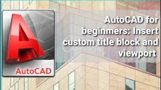 Autocad for beginners Insert a custom title block and viewport.