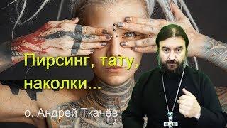 Пирсинг тату наколки - нет Прот. Андрей Ткачев Строжайший запрет на наколки