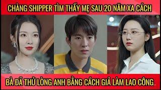 Chàng shipper tìm thấy mẹ ruột sau 20 năm xa cách bà đã thử lòng anh bàng cách giả làm lao công