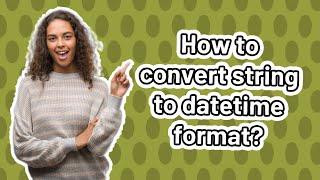 How to convert string to datetime format?