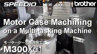 M300Xd1 Motor Case Machining on a Multi-tasking Machine  モーターケース複合加工