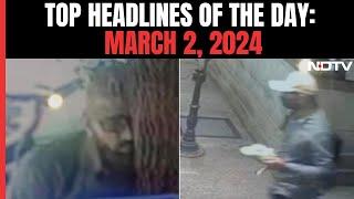 Rameshwaran Cafe Blast Suspect Caught On CCTV I Top Headlines Of The Day March 2 2024