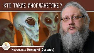 КТО ТАКИЕ ИНОПЛАНЕТЯНЕ ?  Иеромонах Нектарий Соколов