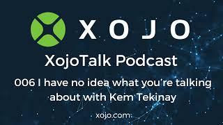 XojoTalk 006 I have no idea what you’re talking about with Kem Tekinay