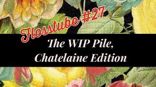 Flosstube #27 The WIP Pile Chatelaine Edition