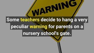 Some teachers decide to hang a very peculiar warning for parents on a nursery schools gate.