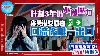 【幫港出聲即日快遞】計劃3年仍不敵壓力  移英港女面癱  回流係唯一出口