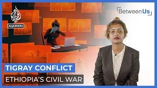 Tigray Conflict Ethiopia’s Civil War  Between Us