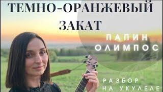 ТЕМНО-ОРАНЖЕВЫЙ ЗАКАТ - Папин Олимпос  Кавер + разбор на укулеле