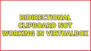 Bidirectional clipboard not working in VirtualBox 2 Solutions