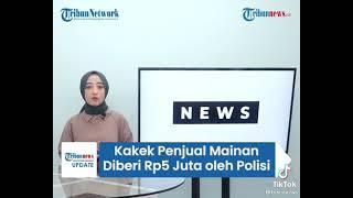 VIDEO VIRAL KAKEK PENJUAL MAINAN DIBERI Rp5 JUTA OLEH POLISI