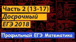 досрочный ЕГЭ математика 2018. Профильный уровень.  Часть 2. Подробный разбор. Задания 13-17