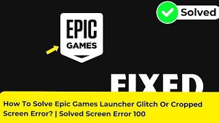 How To Solve Epic Games Launcher Glitch Or Cropped Screen Error?  Solved Screen Error 100