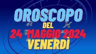 Oroscopo 24 maggio 2024 venerdì segni oroscopo di oggi 24 maggio oroscopo del giorno 24 maggio 2024