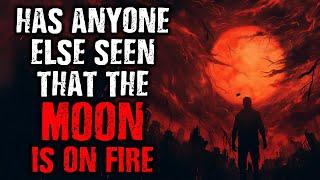 Has anyone else seen that The Moon is on fire? Scary Stories from the internet  Creepypasta