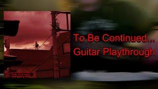 To be Continued... - To Be Continued... GUITAR PLAYTHROUGH