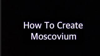 How To Create Element 115 Moscovium