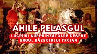Ahile Pelasgul - Lucruri surprinzătoare despre eroul Războiului Troian