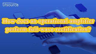 How does an operational amplifier perform full-wave rectification？