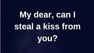 My dear can I steal a kiss from you...... current thoughts and feelings heartfelt messages
