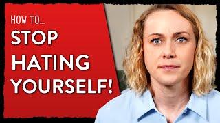 How To Stop Hating Yourself