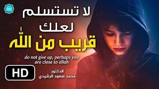 لا تستسلم لعلك قريب من الله - فيديو سيعطيك الأمل والسكينة  د. محمد سعود الرشيدي