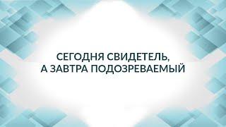 Сегодня свидетель а завтра подозреваемый. Допрос свидетеля. Советы адвоката.