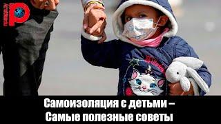 Самоизоляция с детьми –  Самые полезные советы