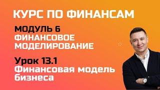 Курс по финансам. Модуль 6 Финансовое моделирование. Урок 13.1 - финансовая модель бизнеса