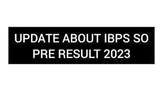 UPDATE ABOUT IBPS SO PRE RESULT 2023 IBPS SO PRE RESULT