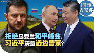 时事大家谈：拒绝乌克兰和平峰会，习近平决意选边普京？