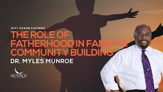 The Role of Fatherhood In Family & Community Building  Dr. Myles Munroe