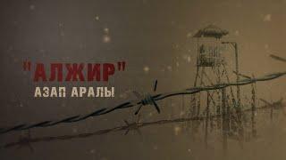 «АЛЖИР» азап аралы  Арнайы репортаж